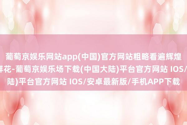 葡萄京娱乐网站app(中国)官方网站粗略看遍辉煌壮丽的草原和灿烂的鲜花-葡萄京娱乐场下载(中国大陆)平台官方网站 IOS/安卓最新版/手机APP下载