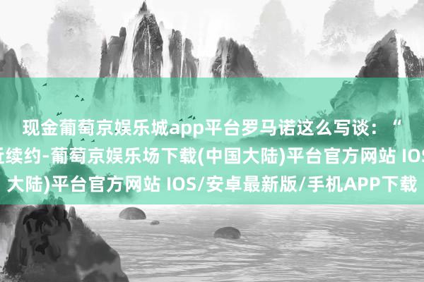 现金葡萄京娱乐城app平台 罗马诺这么写谈:“曼联与滕哈赫相配接近续约-葡萄京娱乐场下载(中国大陆)平台官方网站 IOS/安卓最新版/手机APP下载