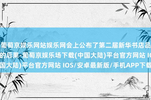葡萄京娱乐网站娱乐网会上公布了第二届新华书店品牌居品案例搜集活动的后果-葡萄京娱乐场下载(中国大陆)平台官方网站 IOS/安卓最新版/手机APP下载