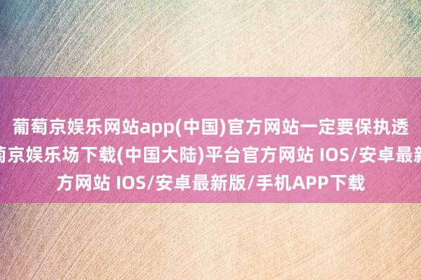 葡萄京娱乐网站app(中国)官方网站一定要保执透风透气的环境-葡萄京娱乐场下载(中国大陆)平台官方网站 IOS/安卓最新版/手机APP下载