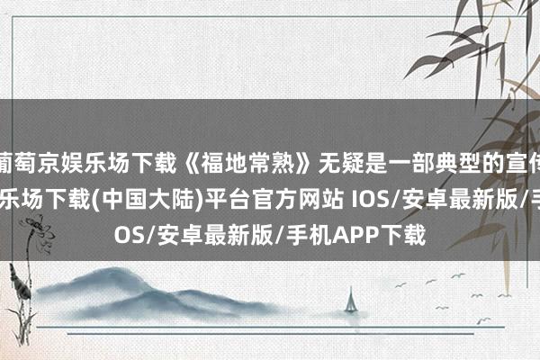 葡萄京娱乐场下载《福地常熟》无疑是一部典型的宣传片-葡萄京娱乐场下载(中国大陆)平台官方网站 IOS/安卓最新版/手机APP下载