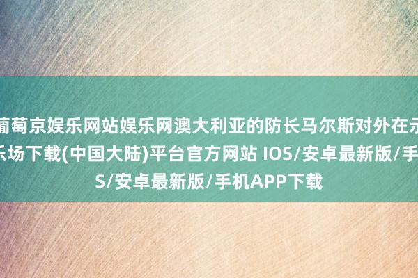 葡萄京娱乐网站娱乐网澳大利亚的防长马尔斯对外在示-葡萄京娱乐场下载(中国大陆)平台官方网站 IOS/安卓最新版/手机APP下载