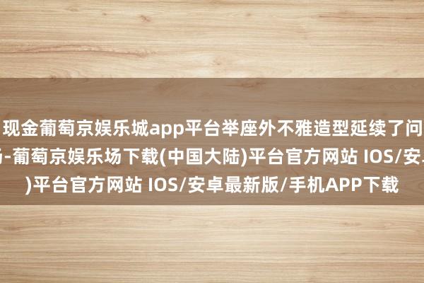 现金葡萄京娱乐城app平台举座外不雅造型延续了问界M9的忖度打算立场-葡萄京娱乐场下载(中国大陆)平台官方网站 IOS/安卓最新版/手机APP下载