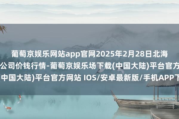 葡萄京娱乐网站app官网2025年2月28日北海果业砀山惠丰市集有限公司价钱行情-葡萄京娱乐场下载(中国大陆)平台官方网站 IOS/安卓最新版/手机APP下载