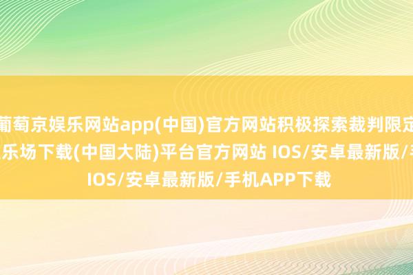 葡萄京娱乐网站app(中国)官方网站积极探索裁判限定     -葡萄京娱乐场下载(中国大陆)平台官方网站 IOS/安卓最新版/手机APP下载