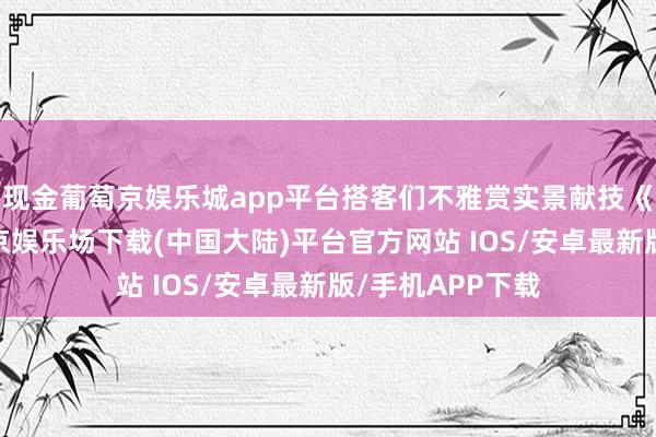 现金葡萄京娱乐城app平台搭客们不雅赏实景献技《轩辕赞》-葡萄京娱乐场下载(中国大陆)平台官方网站 IOS/安卓最新版/手机APP下载